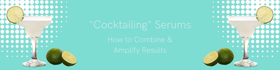"Cocktailing" Serums - How to Combine & Amplify Results